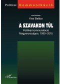 Kiss Balázs - A szavakon túl - Politikai kommunikáció Magyarországon, 1990-2015