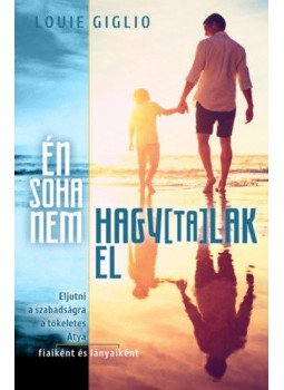 Louie Giglio - Én soha nem hagytalak el - Eljutni a szabadságra a tökéletes Atya fiaiként és lányaiként, null 2020 antikvár könyv