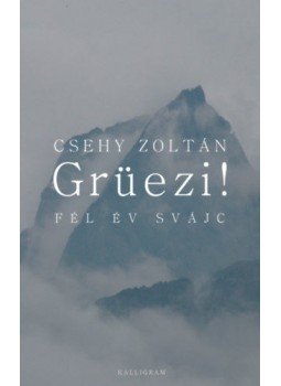 CSEHY ZOLTÁN - Grüezi! Fél év Svájc CSEHY ZOLTÁN - Grüezi! Fél év Svájc, Budapest 2020 antikvár könyv