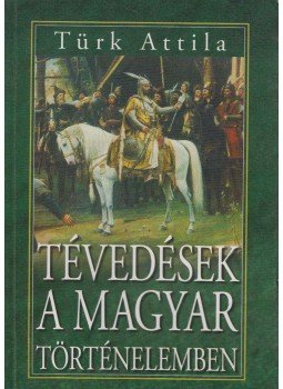 Türk Attila - Tévedések a magyar történelemben Türk Attila - Tévedések a magyar történelemben, Budapest 2007 antikvár könyv
