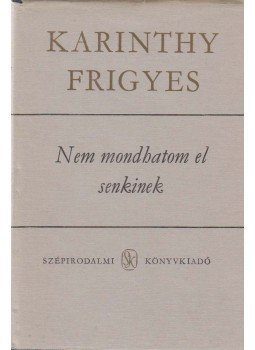 Karinthy Frigyes - Nem mondhatom el senkinek Karinthy Frigyes - Nem mondhatom el senkinek, Budapest 1982 antikvár könyv