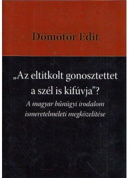 Dömötör Edit - "Az eltitkolt gonosztettet a szél is kifúvja"? - A magyar bűnügyi irodalom ismeretelméleti megközelítése Dömötör Edit - "Az eltitkolt gonosztettet a szél is kifúvja"? - A magyar bűnügyi irodalom ismeretelméleti megközelítése, 2011 antikvár könyv