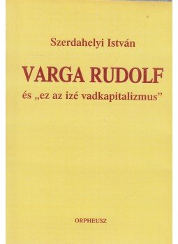 Szerdahelyi István - Varga Rudolf és ,,ez az izé vadkapitalizmus" (dedikált) Szerdahelyi István - Varga Rudolf és ,,ez az izé vadkapitalizmus" (dedikált), Budapest 2007 antikvár könyv