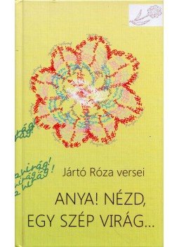Jártó Róza - Anya! Nézd, egy szép virág... (dedikált) Jártó Róza - Anya! Nézd, egy szép virág... (dedikált), 2015 antikvár könyv