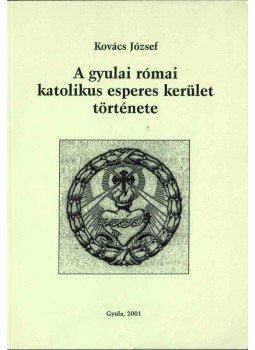 Kovács József - A gyulai római katolikus esperes kerület története, Gyula 2001 antikvár könyv