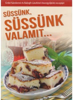 Erdei Sándorné, Balogh Lászlóné - Süssünk, süssünk valamit... Erdei Sándorné, Balogh Lászlóné - Süssünk, süssünk valamit..., Kisújszállás 2013 antikvár könyv