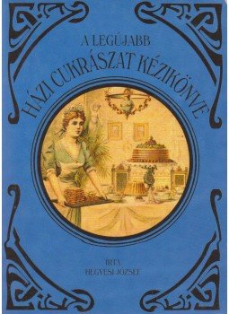 Hegyesi József - A legújabb házi cukrászat kézikönyve, Budapest 2013 antikvár könyv