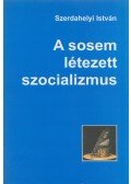 Szerdahelyi István - A sosem létezett szocializmus