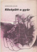 Gerencsér Miklós - Középütt a gyár