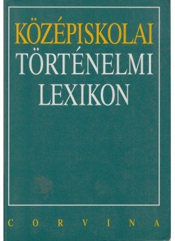 Bihari Péter, Knausz Imre, Repárszky Ildikó, Török Albert - Középiskolai történelmi lexikon Bihari Péter, Knausz Imre, Repárszky Ildikó, Török Albert - Középiskolai történelmi lexikon, 1997 antikvár könyv
