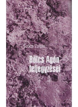 Szőcs Zoltán - Bölcs Agón feljegyzései Szőcs Zoltán - Bölcs Agón feljegyzései, Budapest 2017 antikvár könyv