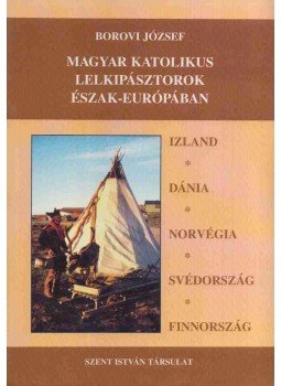 Borovi József - Magyar katolikus lelkipásztorok Észak-Európában, Budapest 2000 antikvár könyv
