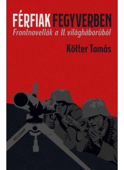 Kötter Tamás - Férfiak fegyverben - Frontnovellák a II. világháborúból, null 2020 antikvár könyv