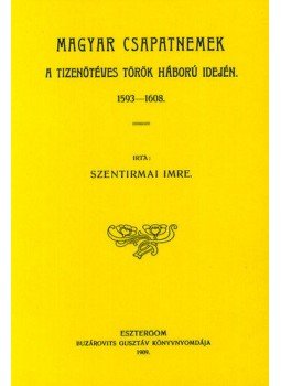 Szentirmai Imre - Magyar csapatnemek a tizenötéves török háború idején, 1593-1608, null 2012 antikvár könyv