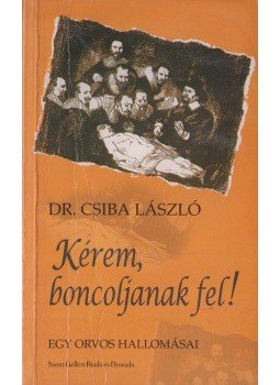 Dr. Csiba László - Kérem, boncoljanak fel! (Dedikált) Dr. Csiba László - Kérem, boncoljanak fel! (Dedikált), Budapest 0 antikvár könyv