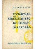 Horváth Béla - Pogányság vagy kereszténység, szolgaság vagy szabadság