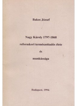 Bakos József - Nagy Károly 1797-1868 reformkori természettudós élete és munkássága Bakos József - Nagy Károly 1797-1868 reformkori természettudós élete és munkássága, Budapest 1994 antikvár könyv