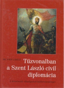 Dr. Nagy László - Tűzvonalban a Szent László diplomácia Dr. Nagy László - Tűzvonalban a Szent László diplomácia, 2017 antikvár könyv