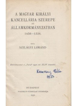 Szilágyi Loránd - A Magyar Királyi Kancellária szerepe az államkormányzatban 1458-1526, Budapest 1930 antikvár könyv