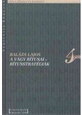 Balázs Lajos - A vágy rítusai - Rítusstratégiák. A születés, házasság, halál szokásvilágának lelki hátteréről