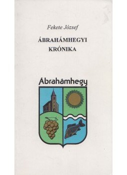 Fekete József - Ábrahámhegyi krónika Fekete József - Ábrahámhegyi krónika, Ábrahámhegy 1996 antikvár könyv