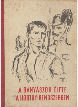 Kubitsch Imre, Szekeres József - A bányászok élete a Horthy-rendszerben 1919-1944, Budapest 1960 antikvár könyv
