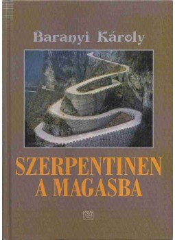 Baranyi Károly - Szerpentinen a magasba (dedikált) Baranyi Károly - Szerpentinen a magasba (dedikált), 2012 antikvár könyv