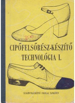 Kováts Julianna - Cipőfelsőrész-készítő technológia I., Budapest 1987 antikvár könyv