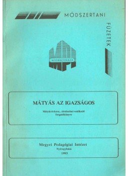Béres Endre, Lipták Péterné, Kosztyu Györgyné, Hentné Cserági Erika - Mátyás az igazságos Béres Endre, Lipták Péterné, Kosztyu Györgyné, Hentné Cserági Erika - Mátyás az igazságos, Nyíregyháza 1993 antikvár könyv