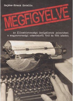 Gajdos-Frank Katalin - Megfigyelve - Az Állambiztonsági Szolgálatok jelentései a magyarországi németekről 1945 és 1956 között, Budaörs 2016 antikvár könyv