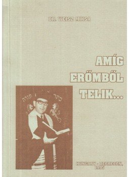 Weisz Miksa Dr. - Amíg erőmből telik... Weisz Miksa Dr. - Amíg erőmből telik..., Debrecen 1995 antikvár könyv