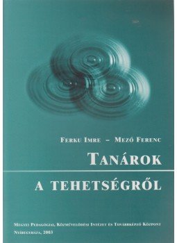 Ferku Imre, Mező Ferenc - Tanárok a tehetségről Ferku Imre, Mező Ferenc - Tanárok a tehetségről, Nyíregyháza 2003 antikvár könyv