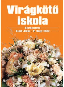 V. Hegyi Ildikó (szerk.), Szabó János - Virágkötő iskola V. Hegyi Ildikó (szerk.), Szabó János - Virágkötő iskola, null 2017 antikvár könyv