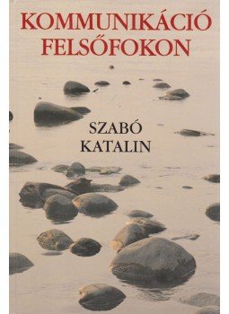 Szabó Katalin - Kommunikáció felsőfokon Szabó Katalin - Kommunikáció felsőfokon, Budapest 2002 antikvár könyv