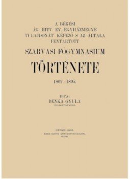 Benka Gyula - A békési ág. hitv. ev. egyházmegye és az általa fenntartott szarvasi főgymnasium története, 1802-1895, null 2016 antikvár könyv