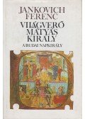 Jankovich Ferenc - Világverő Mátyás király - A budai napkirály