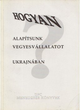Derera Mihály, Szalay Ferenc - Hogyan alapítsunk vegyesvállalatot Ukrajnában? Derera Mihály, Szalay Ferenc - Hogyan alapítsunk vegyesvállalatot Ukrajnában?, Budapest 1992 antikvár könyv