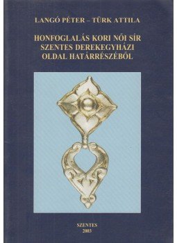 Langó Péter, Türk Attila - Honfoglalás kori női sír Szentes derekegyházi oldal határrészéről (dedikált), Szentes 2003 antikvár könyv