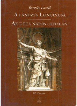 Borbély László - A lándzsa Longinusa / Az utca napos oldalán Borbély László - A lándzsa Longinusa / Az utca napos oldalán, Budapest 2005 antikvár könyv