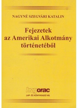 Nagyné Szegvári Katalin - Fejezetek az Amerikai Alkotmány történetéből, Budapest 2002 antikvár könyv