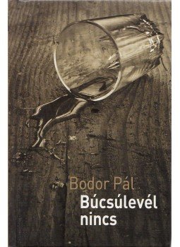 Bodor Pál - Búcsúlevél nincs (dedikált) Bodor Pál - Búcsúlevél nincs (dedikált), Budapest 2006 antikvár könyv