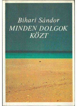 Bihari Sándor - Minden dolgok közt Bihari Sándor - Minden dolgok közt, 1992 antikvár könyv