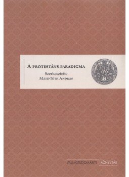 Máté-Tóth András (szerk.) - A protestáns paradigma Máté-Tóth András (szerk.) - A protestáns paradigma, 2017 antikvár könyv