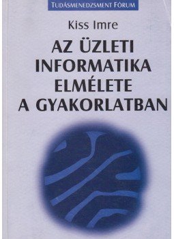 Kiss Imre - Az üzleti informatika elmélete a gyakorlatban Kiss Imre - Az üzleti informatika elmélete a gyakorlatban, Budapest 2001 antikvár könyv
