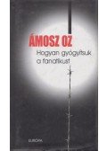Ámosz Oz - Hogyan gyógyítsuk a fanatikust