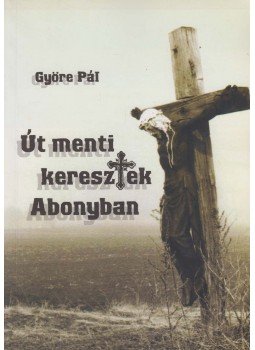 Györe Pál - Út menti keresztek Abonyban, Abony 2007 antikvár könyv