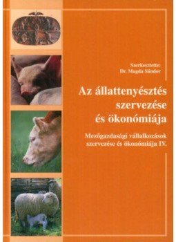 Magda Sándor - Az állattenyésztés szervezése és ökonomiája - Mezőgazdasági vállalkozások szervezése és ökonómiája IV., null 2003 antikvár könyv
