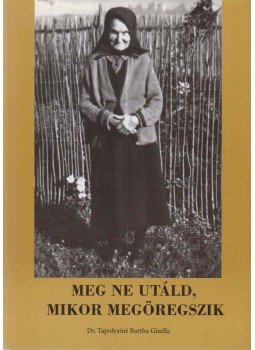 Tapolyainé Bartha Gizella - Meg ne utáld, mikor megöregszik (dedikált) Tapolyainé Bartha Gizella - Meg ne utáld, mikor megöregszik (dedikált), Kárpátalja 2013 antikvár könyv