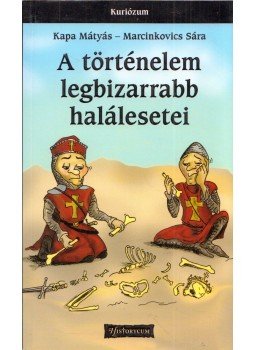 Kapa Mátyás, Marcinkovics Sára - A történelem legbizarrabb halálesetei, Budapest 2014 antikvár könyv