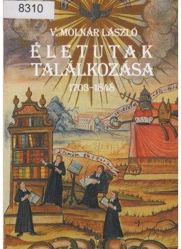 V. Molnár László - Életutak találkozása 1703-1848 V. Molnár László - Életutak találkozása 1703-1848, Piliscsaba 2004 antikvár könyv